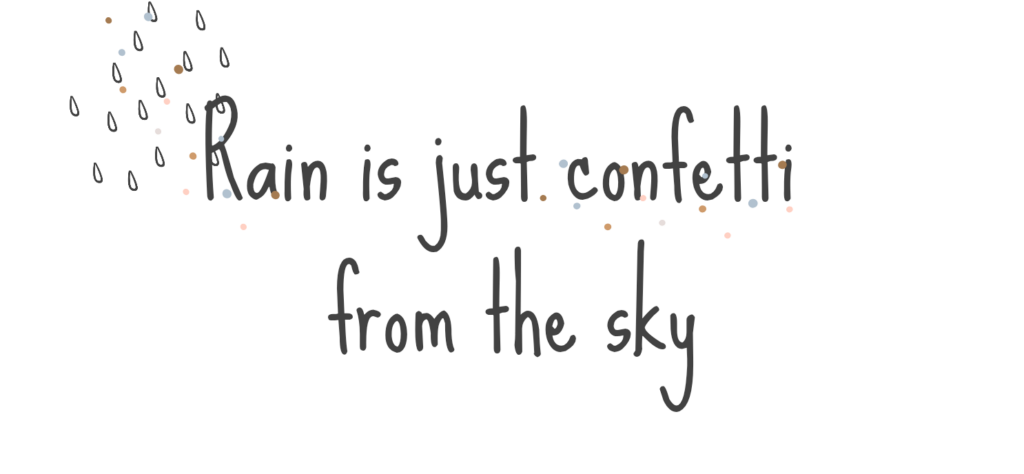 Rain is just confetti from the sky