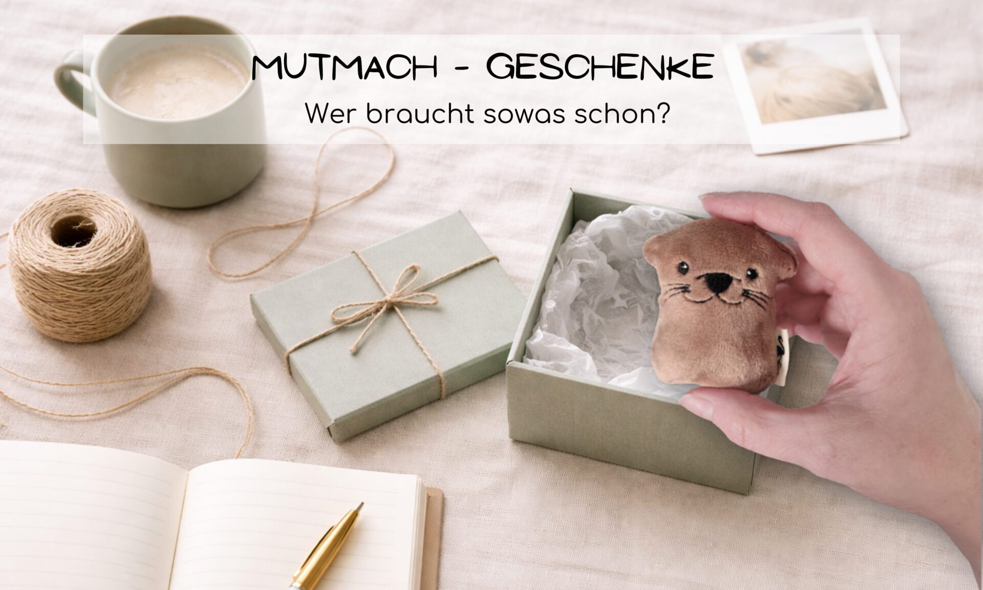 Mutmach-Geschenke - Wer braucht denn sowas?