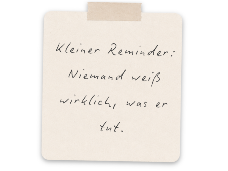 Kleiner Reminder: Niemand weiß wirklich was er tut.
