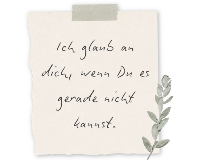Ich glaub an dich, wenn du es gerade nicht kannst.