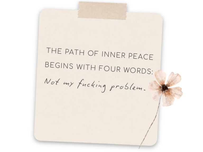 The path of inner peace begins with four words: Not my fucking problem.