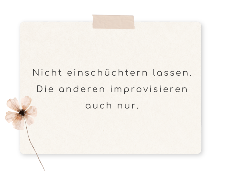 Nicht einschüchtern lassen. Die anderen improvisieren auch nur.